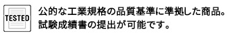 公的な工業規格の品質基準の準拠した商品です。試験成績書の提出が可能です。