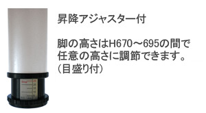 昇降アジャスター付 脚の高さはH670～695の間で任意の高さに調節できます。（目盛付き）