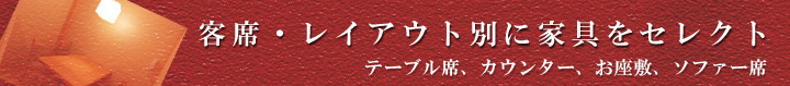 客席・レイアウト別に家具をセレクト